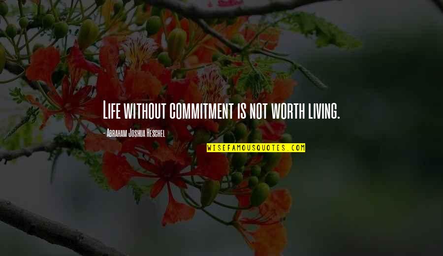 Yourncompetitors Quotes By Abraham Joshua Heschel: Life without commitment is not worth living.