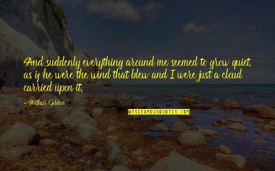 Yourofsky's Quotes By Arthur Golden: And suddenly everything around me seemed to grow