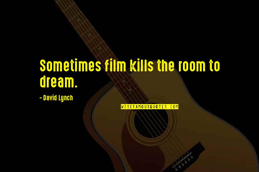 Yourquote Quotes By David Lynch: Sometimes film kills the room to dream. Yourquote Quotes By David Lynch: Sometimes film kills the room to dream.