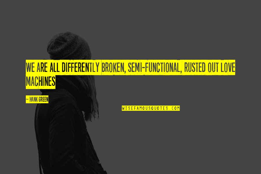 Yourrage Quotes By Hank Green: We are all differently broken, semi-functional, rusted out