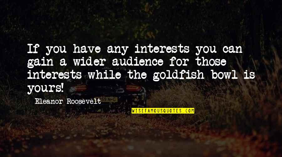 Yours For Quotes By Eleanor Roosevelt: If you have any interests you can gain