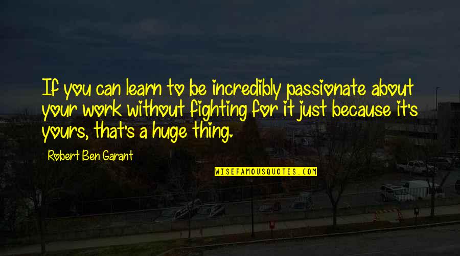 Yours For Quotes By Robert Ben Garant: If you can learn to be incredibly passionate