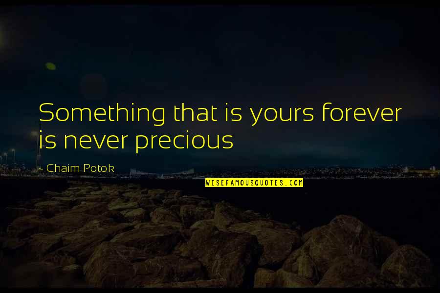 Yours Forever Quotes By Chaim Potok: Something that is yours forever is never precious Yours Forever Quotes By Chaim Potok: Something that is yours forever is never precious