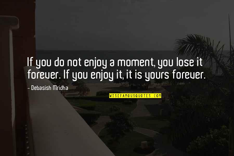 Yours Forever Quotes By Debasish Mridha: If you do not enjoy a moment, you