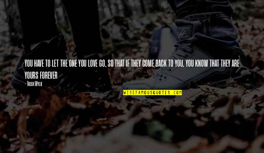 Yours Forever Quotes By Trish Wylie: you have to let the one you love Yours Forever Quotes By Trish Wylie: you have to let the one you love