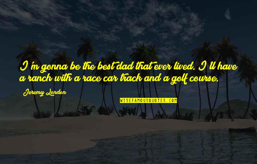 Yours Is Not To Reason Why Quotes By Jeremy London: I'm gonna be the best dad that ever Yours Is Not To Reason Why Quotes By Jeremy London: I'm gonna be the best dad that ever