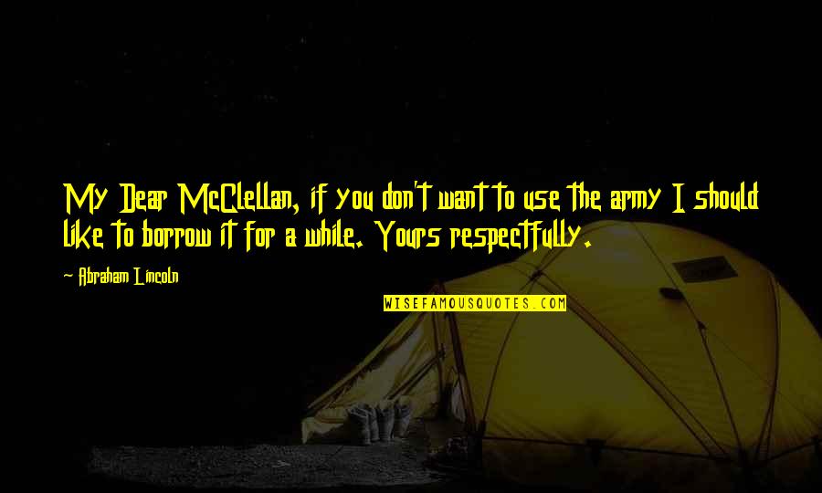 Yours My Quotes By Abraham Lincoln: My Dear McClellan, if you don't want to Yours My Quotes By Abraham Lincoln: My Dear McClellan, if you don't want to