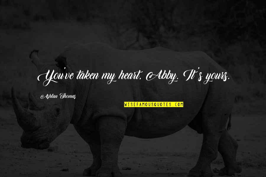 Yours My Quotes By Ashlan Thomas: You've taken my heart, Abby. It's yours. Yours My Quotes By Ashlan Thomas: You've taken my heart, Abby. It's yours.