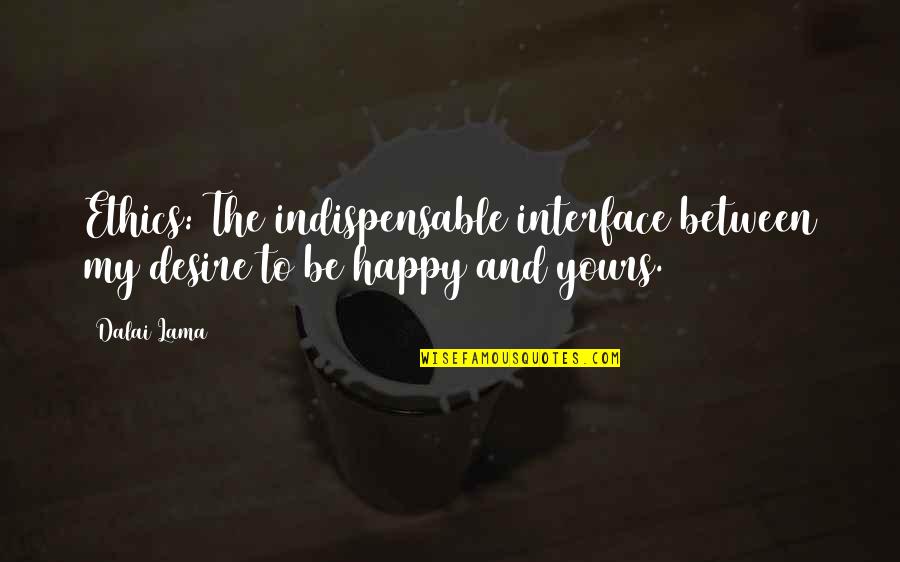 Yours My Quotes By Dalai Lama: Ethics: The indispensable interface between my desire to