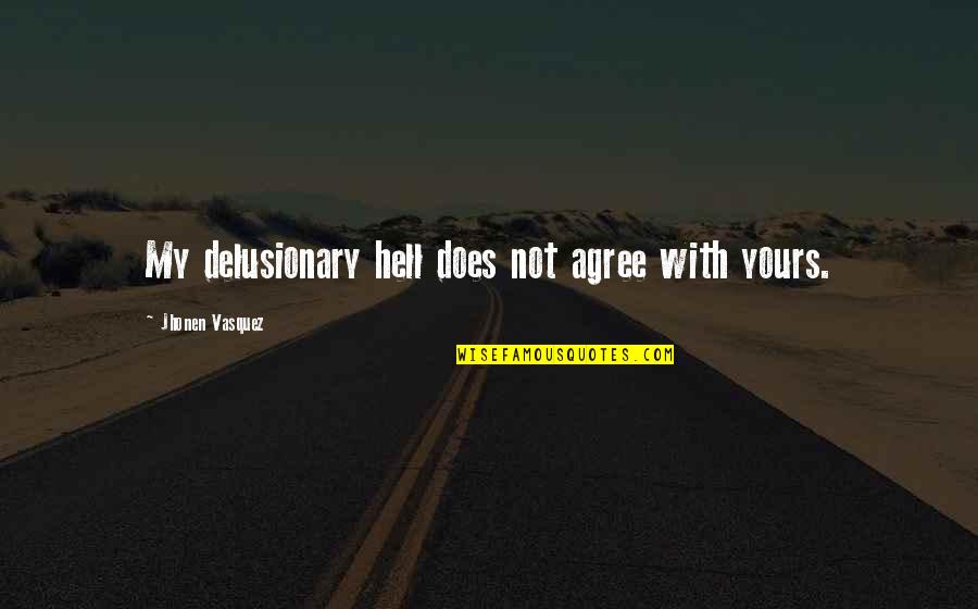 Yours My Quotes By Jhonen Vasquez: My delusionary hell does not agree with yours. Yours My Quotes By Jhonen Vasquez: My delusionary hell does not agree with yours.