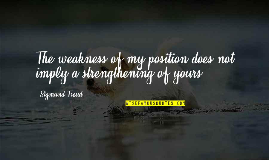 Yours My Quotes By Sigmund Freud: The weakness of my position does not imply