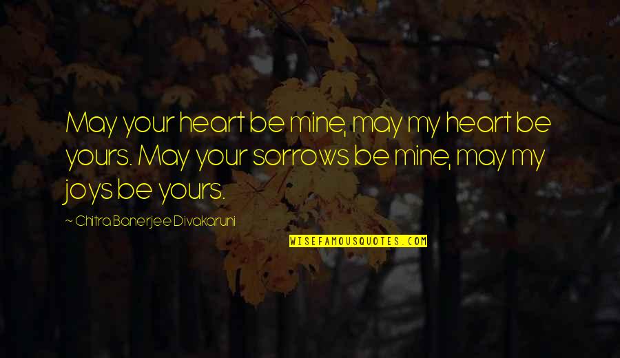 Yours Quotes By Chitra Banerjee Divakaruni: May your heart be mine, may my heart Yours Quotes By Chitra Banerjee Divakaruni: May your heart be mine, may my heart