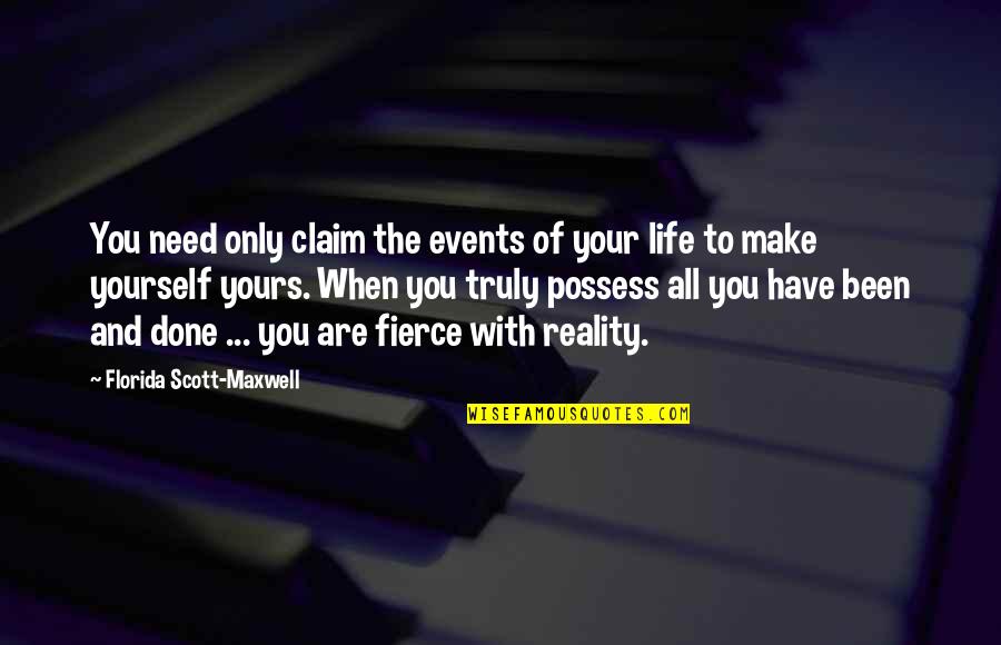 Yours Truly Quotes By Florida Scott-Maxwell: You need only claim the events of your Yours Truly Quotes By Florida Scott-Maxwell: You need only claim the events of your