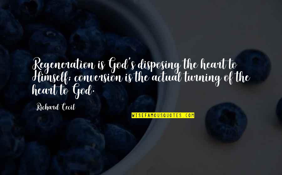 Yours Truly Quotes By Richard Cecil: Regeneration is God's disposing the heart to Himself; Yours Truly Quotes By Richard Cecil: Regeneration is God's disposing the heart to Himself;