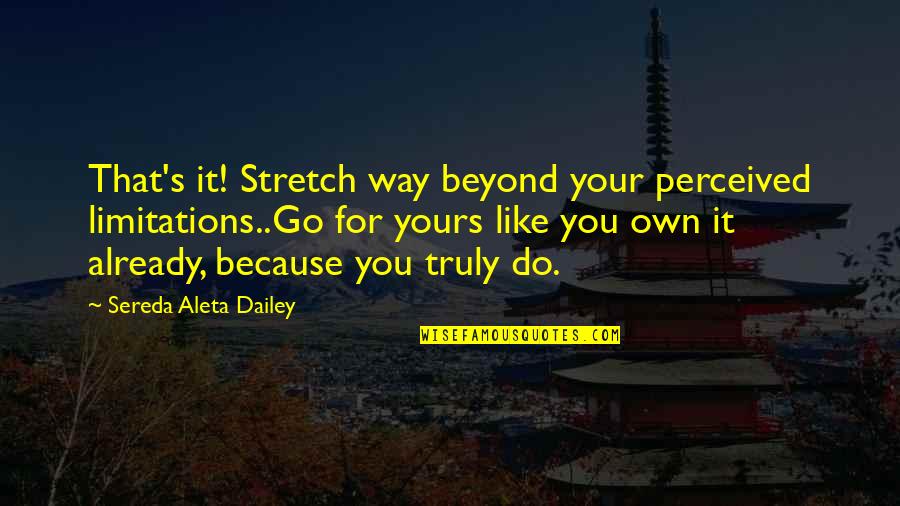 Yours Truly Quotes By Sereda Aleta Dailey: That's it! Stretch way beyond your perceived limitations..Go Yours Truly Quotes By Sereda Aleta Dailey: That's it! Stretch way beyond your perceived limitations..Go