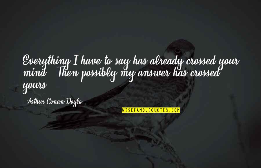 Yours Your Quotes By Arthur Conan Doyle: Everything I have to say has already crossed