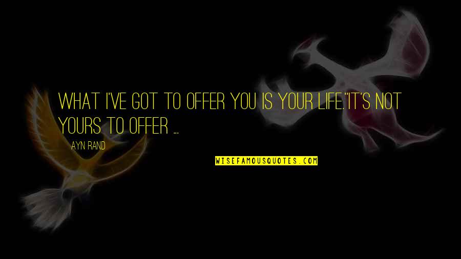Yours Your Quotes By Ayn Rand: What I've got to offer you is your