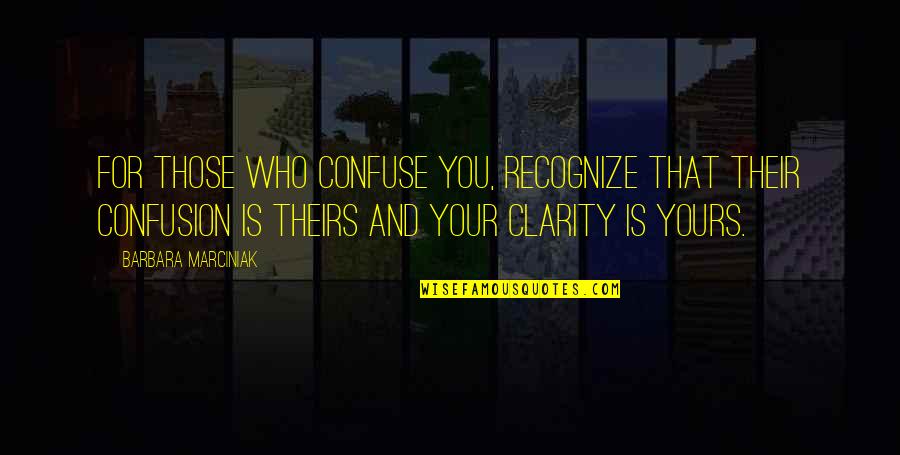 Yours Your Quotes By Barbara Marciniak: For those who confuse you, recognize that their Yours Your Quotes By Barbara Marciniak: For those who confuse you, recognize that their