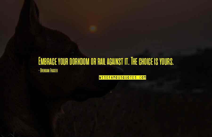 Yours Your Quotes By Brendan Fraser: Embrace your dorkdom or rail against it. The Yours Your Quotes By Brendan Fraser: Embrace your dorkdom or rail against it. The