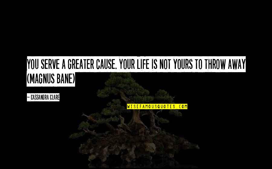 Yours Your Quotes By Cassandra Clare: You serve a greater cause. Your life is