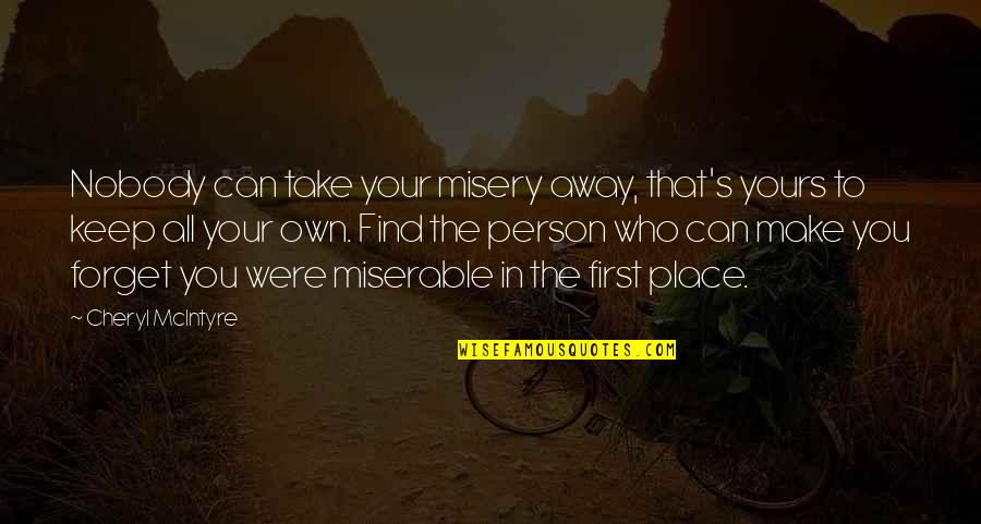 Yours Your Quotes By Cheryl McIntyre: Nobody can take your misery away, that's yours Yours Your Quotes By Cheryl McIntyre: Nobody can take your misery away, that's yours