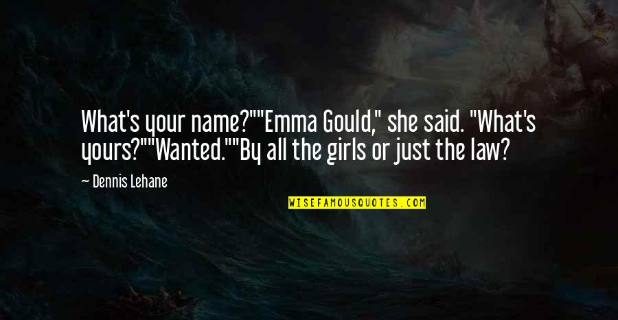 Yours Your Quotes By Dennis Lehane: What's your name?""Emma Gould," she said. "What's yours?""Wanted.""By Yours Your Quotes By Dennis Lehane: What's your name?""Emma Gould," she said. "What's yours?""Wanted.""By