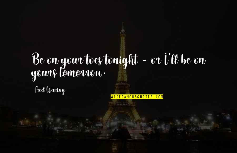 Yours Your Quotes By Fred Waring: Be on your toes tonight - or I'll Yours Your Quotes By Fred Waring: Be on your toes tonight - or I'll