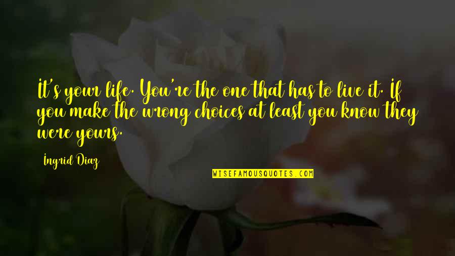 Yours Your Quotes By Ingrid Diaz: It's your life. You're the one that has Yours Your Quotes By Ingrid Diaz: It's your life. You're the one that has