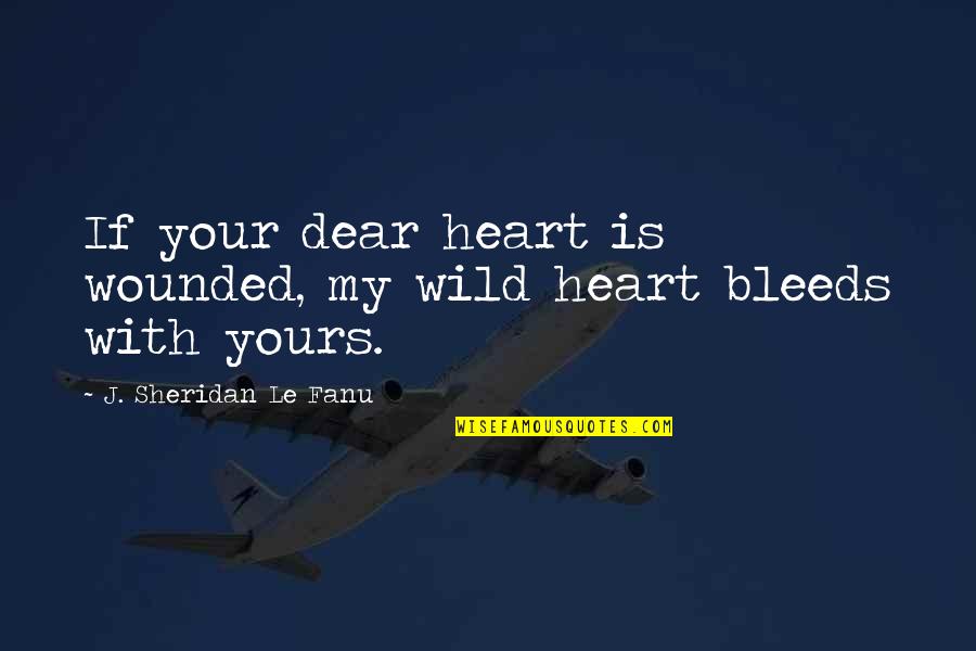 Yours Your Quotes By J. Sheridan Le Fanu: If your dear heart is wounded, my wild Yours Your Quotes By J. Sheridan Le Fanu: If your dear heart is wounded, my wild