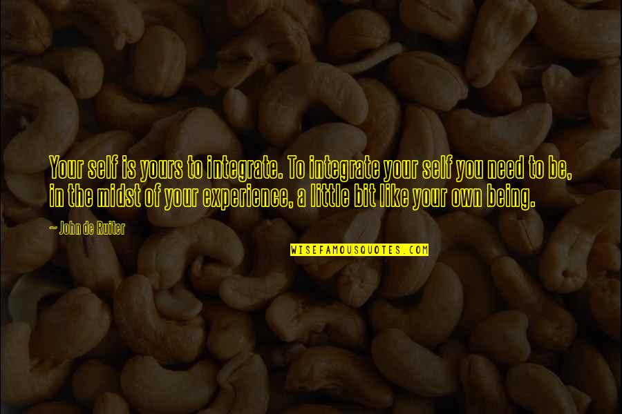 Yours Your Quotes By John De Ruiter: Your self is yours to integrate. To integrate Yours Your Quotes By John De Ruiter: Your self is yours to integrate. To integrate