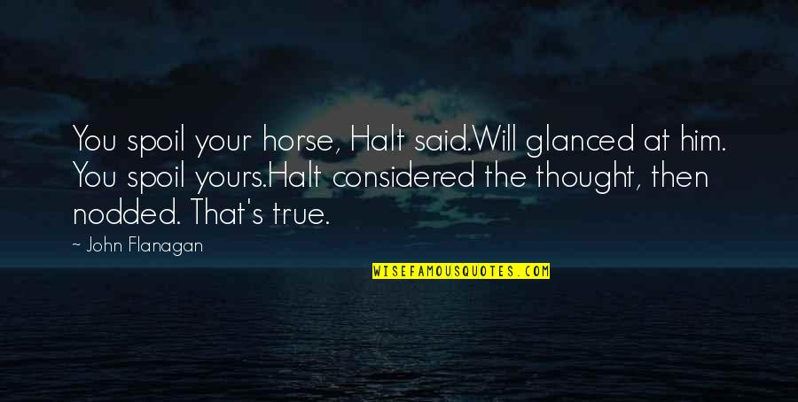 Yours Your Quotes By John Flanagan: You spoil your horse, Halt said.Will glanced at Yours Your Quotes By John Flanagan: You spoil your horse, Halt said.Will glanced at