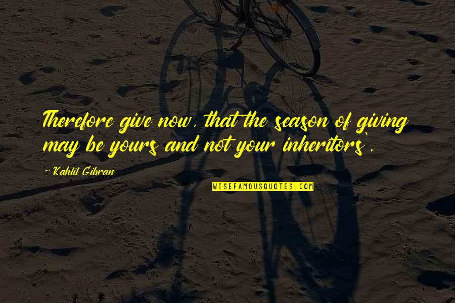 Yours Your Quotes By Kahlil Gibran: Therefore give now, that the season of giving Yours Your Quotes By Kahlil Gibran: Therefore give now, that the season of giving