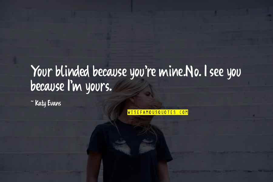 Yours Your Quotes By Katy Evans: Your blinded because you're mine.No. I see you