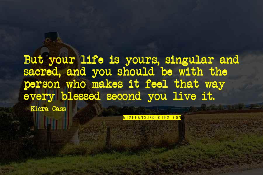 Yours Your Quotes By Kiera Cass: But your life is yours, singular and sacred, Yours Your Quotes By Kiera Cass: But your life is yours, singular and sacred,