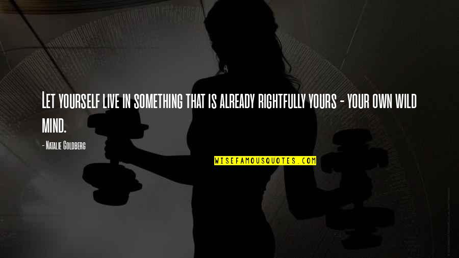 Yours Your Quotes By Natalie Goldberg: Let yourself live in something that is already Yours Your Quotes By Natalie Goldberg: Let yourself live in something that is already