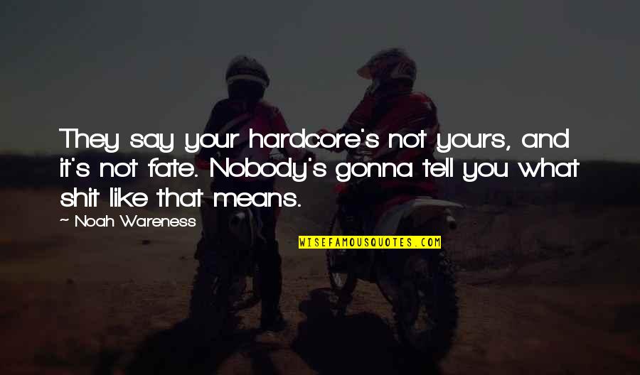Yours Your Quotes By Noah Wareness: They say your hardcore's not yours, and it's Yours Your Quotes By Noah Wareness: They say your hardcore's not yours, and it's