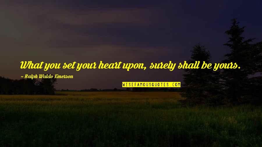 Yours Your Quotes By Ralph Waldo Emerson: What you set your heart upon, surely shall Yours Your Quotes By Ralph Waldo Emerson: What you set your heart upon, surely shall