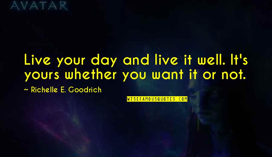 Yours Your Quotes By Richelle E. Goodrich: Live your day and live it well. It's Yours Your Quotes By Richelle E. Goodrich: Live your day and live it well. It's