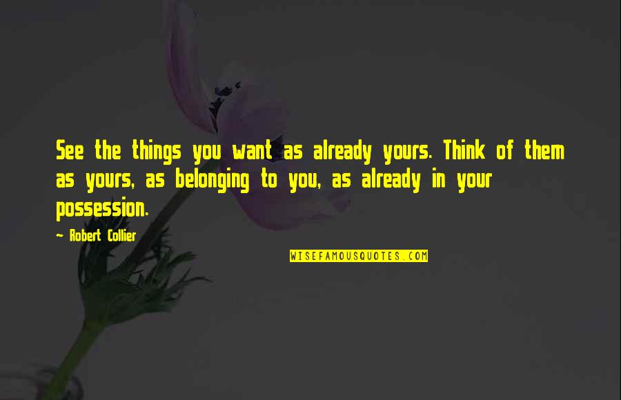 Yours Your Quotes By Robert Collier: See the things you want as already yours. Yours Your Quotes By Robert Collier: See the things you want as already yours.