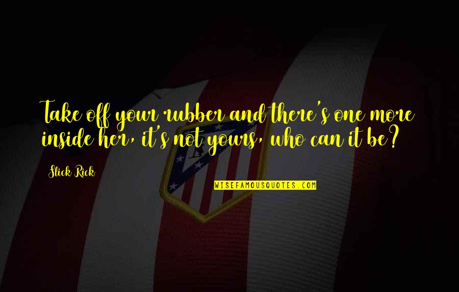 Yours Your Quotes By Slick Rick: Take off your rubber and there's one more