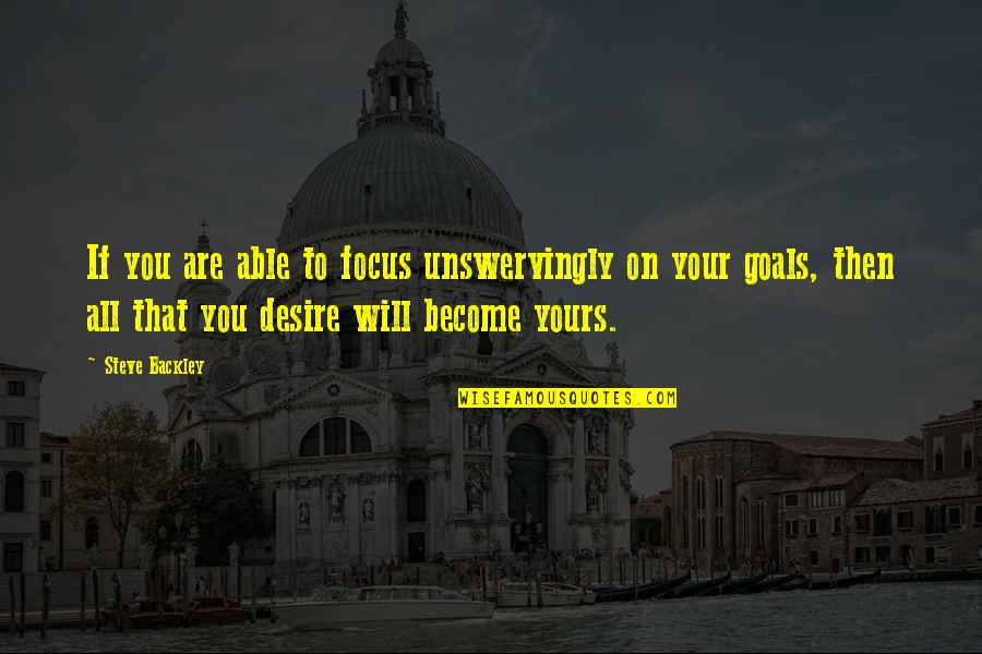 Yours Your Quotes By Steve Backley: If you are able to focus unswervingly on Yours Your Quotes By Steve Backley: If you are able to focus unswervingly on