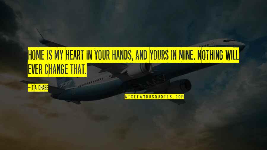 Yours Your Quotes By T.A. Chase: Home is my heart in your hands, and