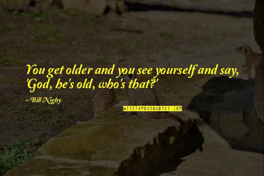 Yourself And God Quotes By Bill Nighy: You get older and you see yourself and