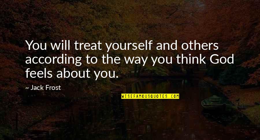 Yourself And God Quotes By Jack Frost: You will treat yourself and others according to