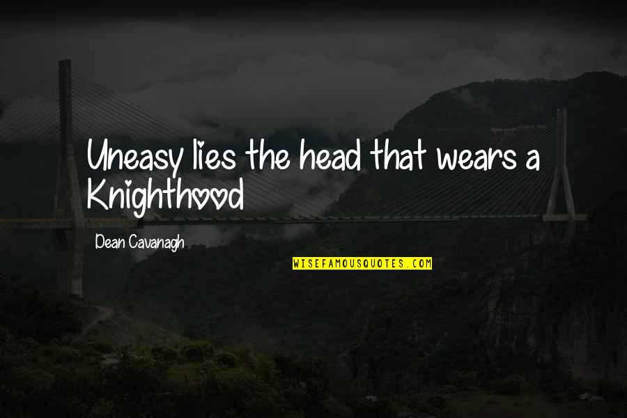 Yourself And Life Tumblr Quotes By Dean Cavanagh: Uneasy lies the head that wears a Knighthood