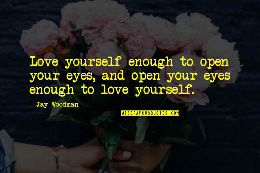 Yourself And Love Quotes By Jay Woodman: Love yourself enough to open your eyes, and