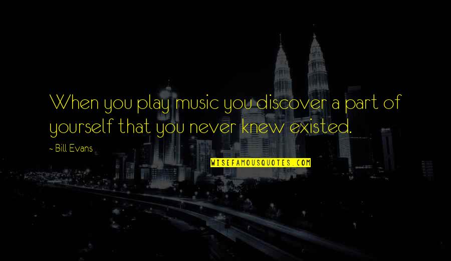 Yourself And Music Quotes By Bill Evans: When you play music you discover a part