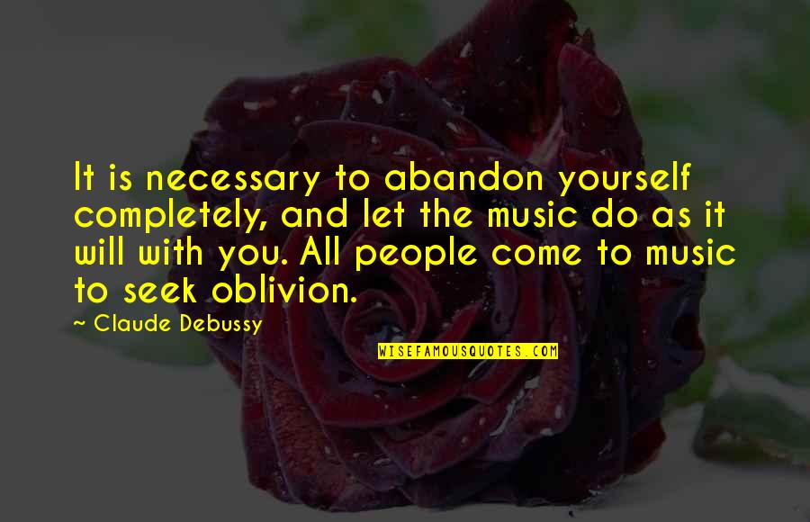 Yourself And Music Quotes By Claude Debussy: It is necessary to abandon yourself completely, and