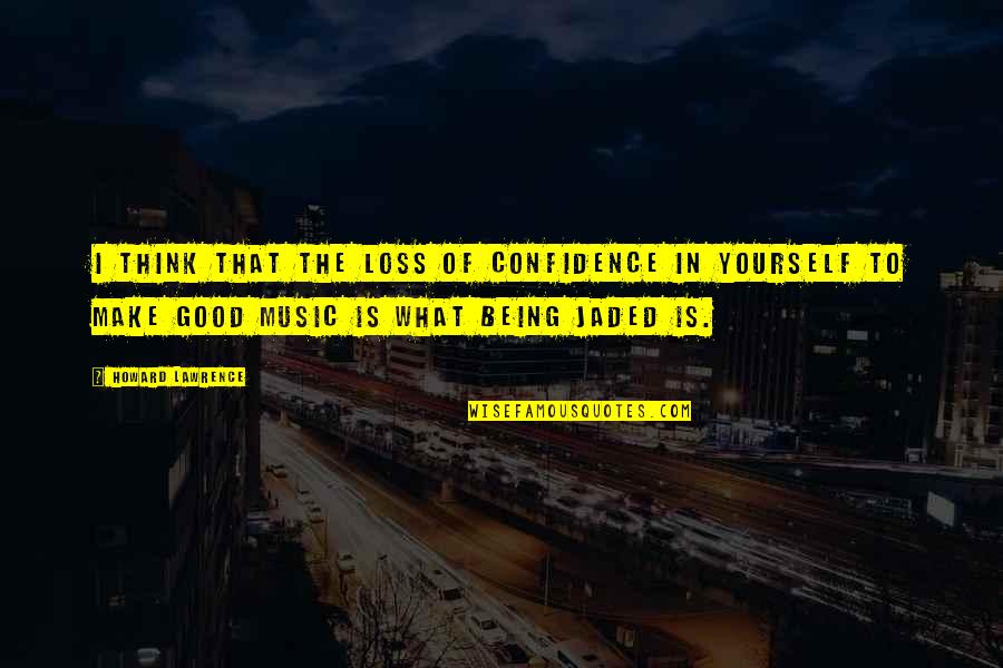 Yourself And Music Quotes By Howard Lawrence: I think that the loss of confidence in