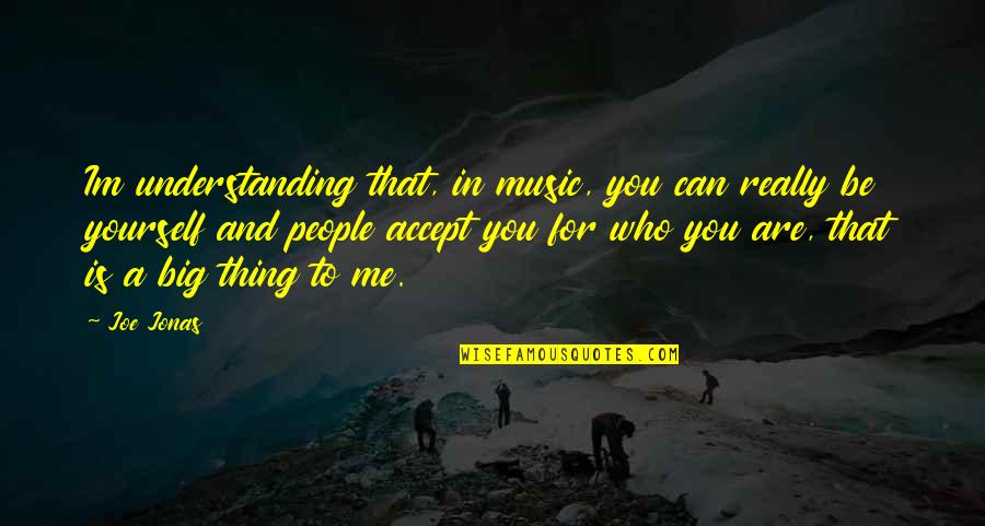 Yourself And Music Quotes By Joe Jonas: Im understanding that, in music, you can really